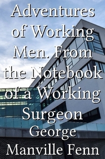Adventures of Working Men; From the Notebook of a Working Surgeon